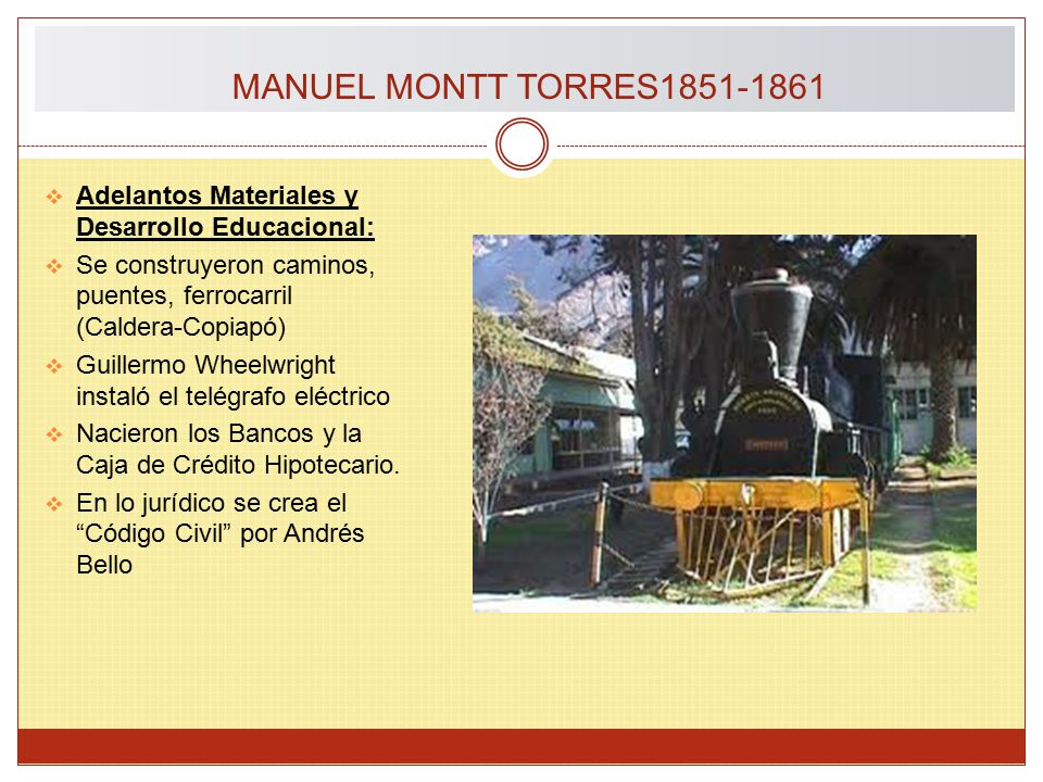 MANUEL MONTT TORRES Adelantos Materiales y Desarrollo Educacional: Se construyeron caminos, puentes, ferrocarril (Caldera-Copiapó)