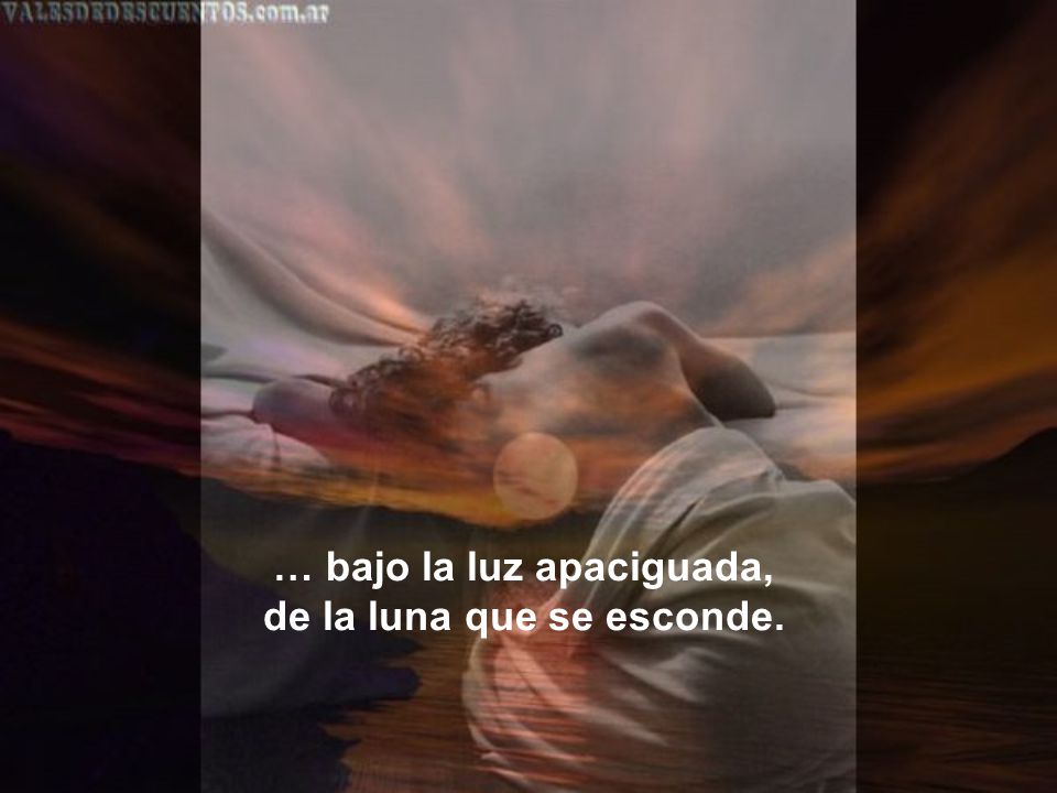 … bajo la luz apaciguada, de la luna que se esconde.