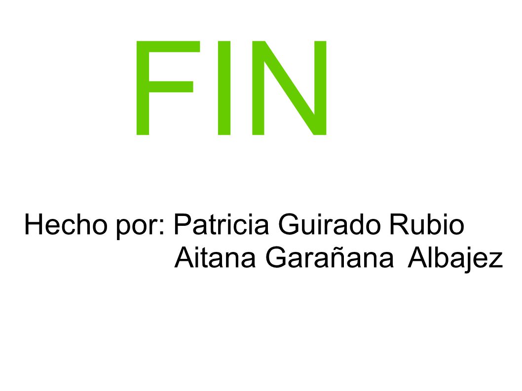 FIN Hecho por: Patricia Guirado Rubio Aitana Garañana Albajez