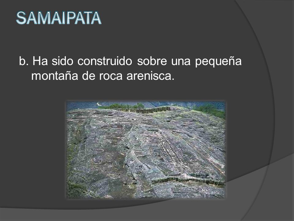 SAMAIPATA b. Ha sido construido sobre una pequeña montaña de roca arenisca.