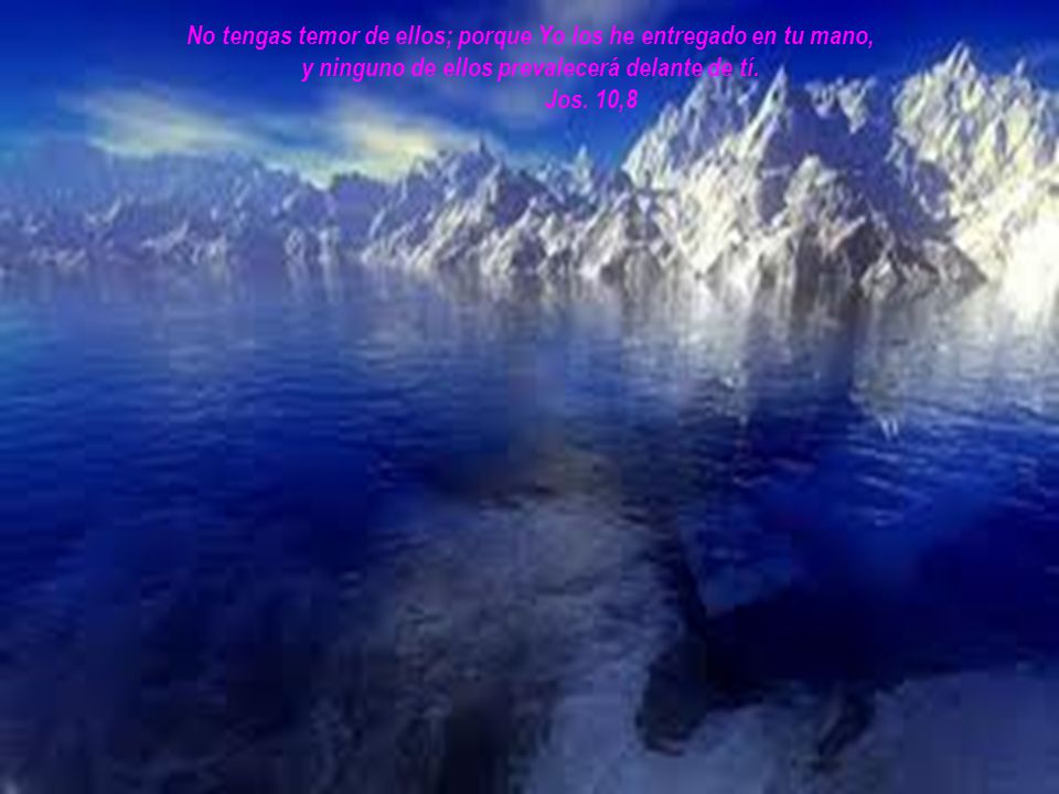 No tengas temor de ellos; porque Yo los he entregado en tu mano, y ninguno de ellos prevalecerá delante de tí.