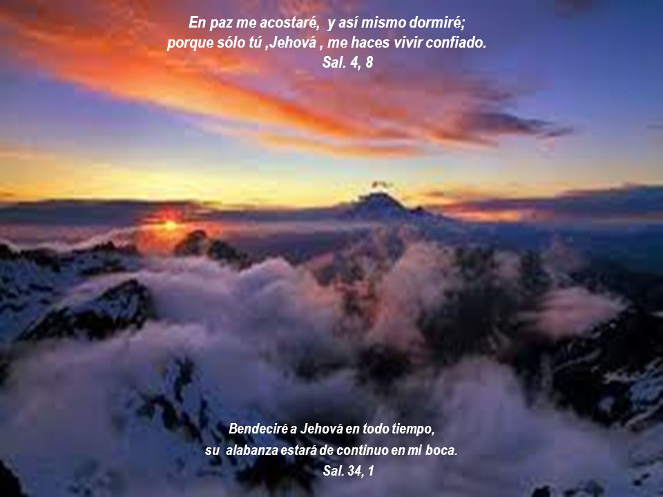 En paz me acostaré, y así mismo dormiré; porque sólo tú ,Jehová , me haces vivir confiado. Sal. 4, 8