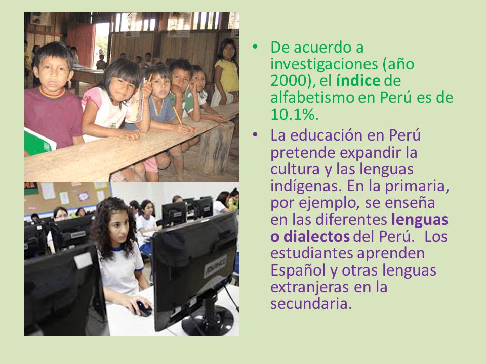 De acuerdo a investigaciones (año 2000), el índice de alfabetismo en Perú es de 10.1%.