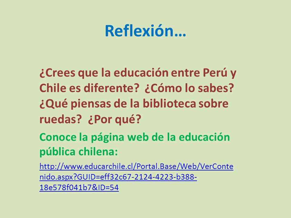Reflexión… ¿Crees que la educación entre Perú y Chile es diferente ¿Cómo lo sabes ¿Qué piensas de la biblioteca sobre ruedas ¿Por qué