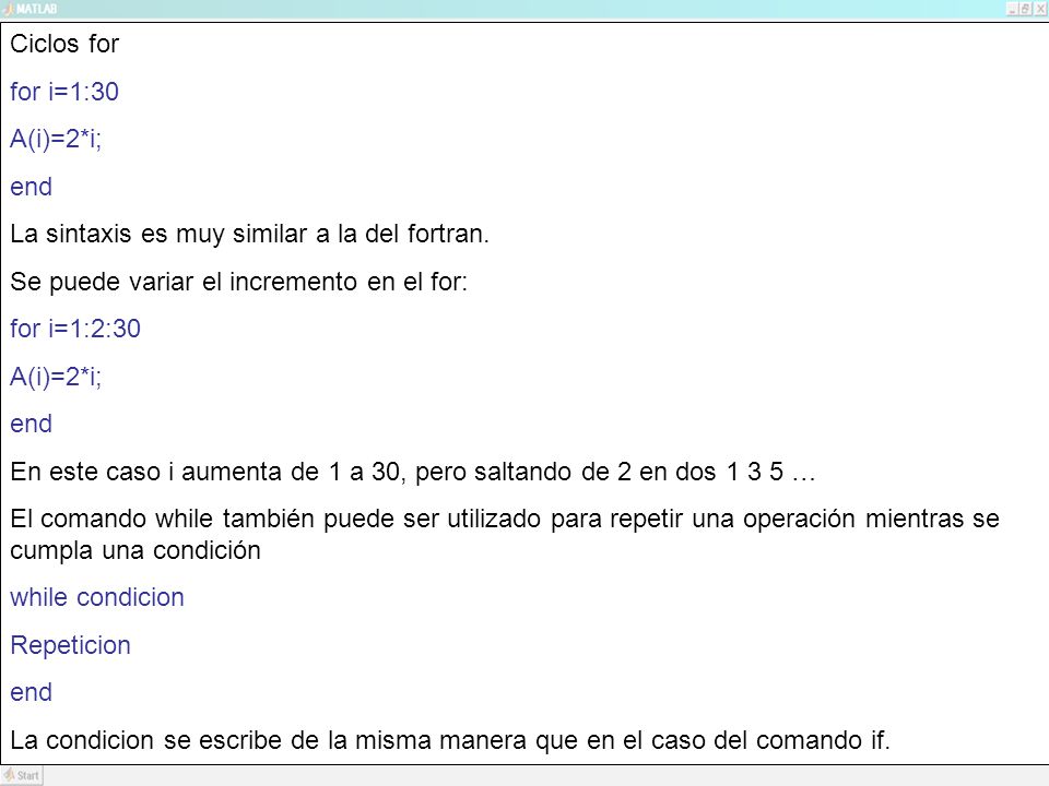 Ciclos for for i=1:30. A(i)=2*i; end. La sintaxis es muy similar a la del fortran. Se puede variar el incremento en el for: