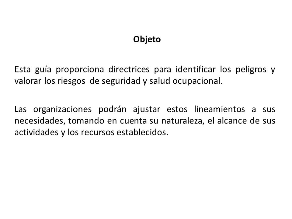 Objeto Esta guía proporciona directrices para identificar los peligros y valorar los riesgos de seguridad y salud ocupacional.