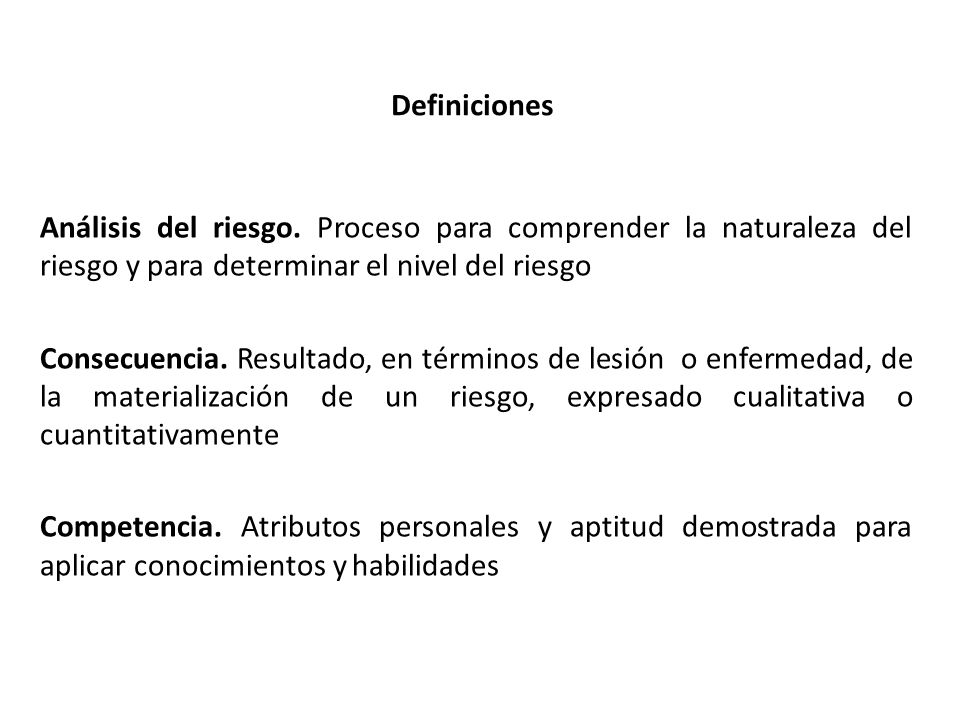 Definiciones Análisis del riesgo. Proceso para comprender la naturaleza del riesgo y para determinar el nivel del riesgo.