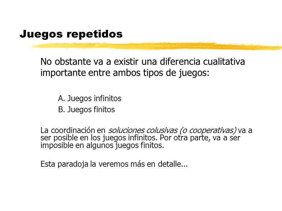 Juegos repetidos No obstante va a existir una diferencia cualitativa importante entre ambos tipos de juegos: