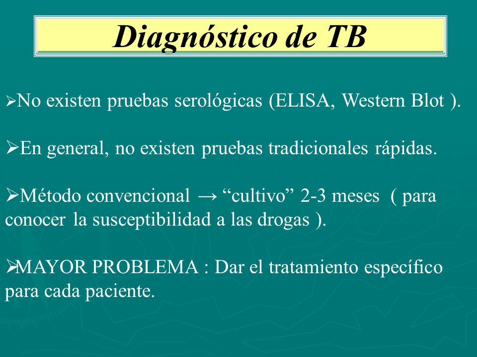 Diagnóstico de TB No existen pruebas serológicas (ELISA, Western Blot ). En general, no existen pruebas tradicionales rápidas.
