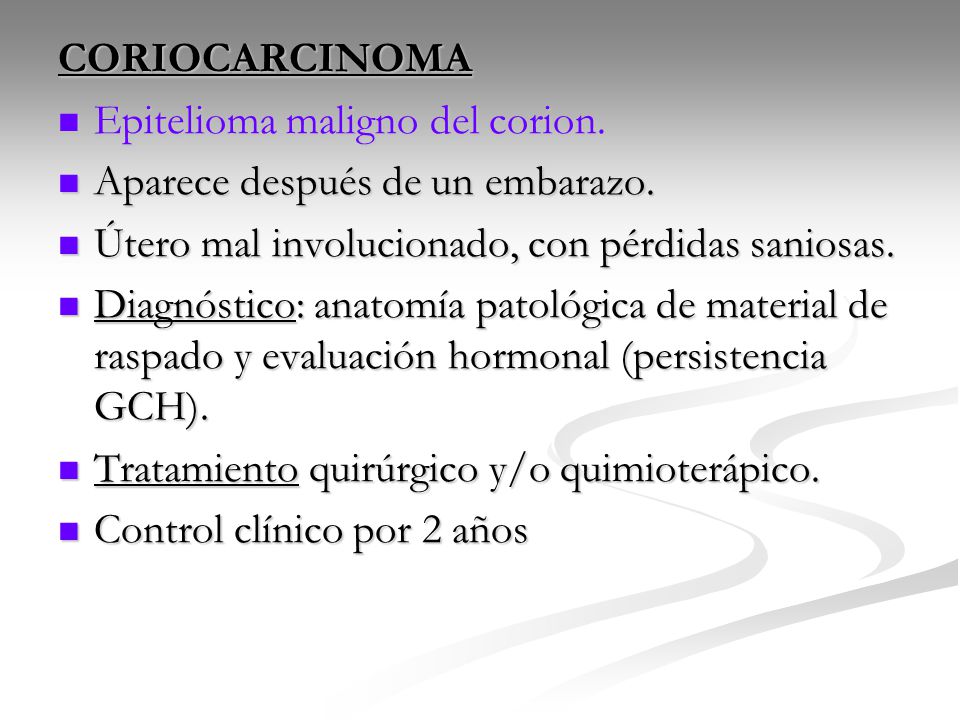 CORIOCARCINOMA Epitelioma maligno del corion. Aparece después de un embarazo. Útero mal involucionado, con pérdidas saniosas.