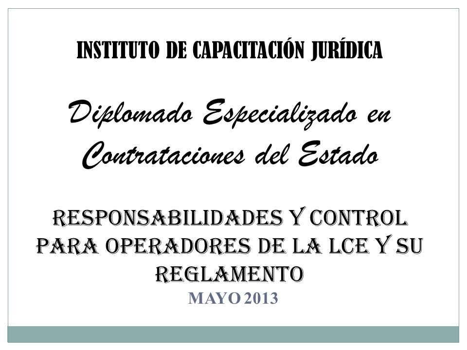 INSTITUTO DE CAPACITACIÓN JURÍDICA Diplomado Especializado en Contrataciones del Estado Responsabilidades y control para operadores de la lce y su reglamento