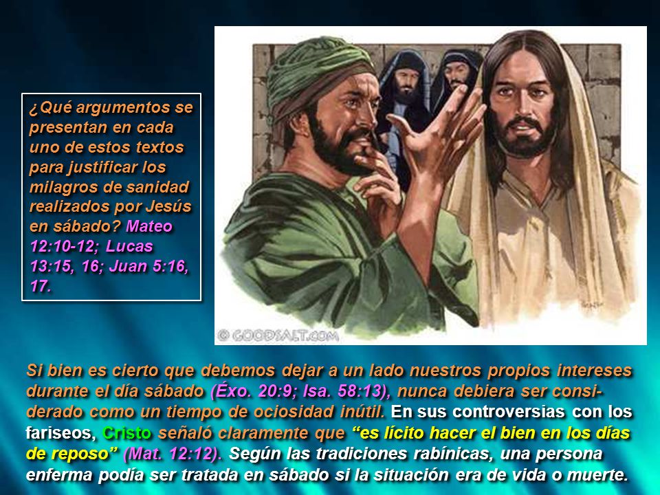 ¿Qué argumentos se presentan en cada uno de estos textos para justificar los milagros de sanidad realizados por Jesús en sábado Mateo 12:10-12; Lucas 13:15, 16; Juan 5:16, 17.