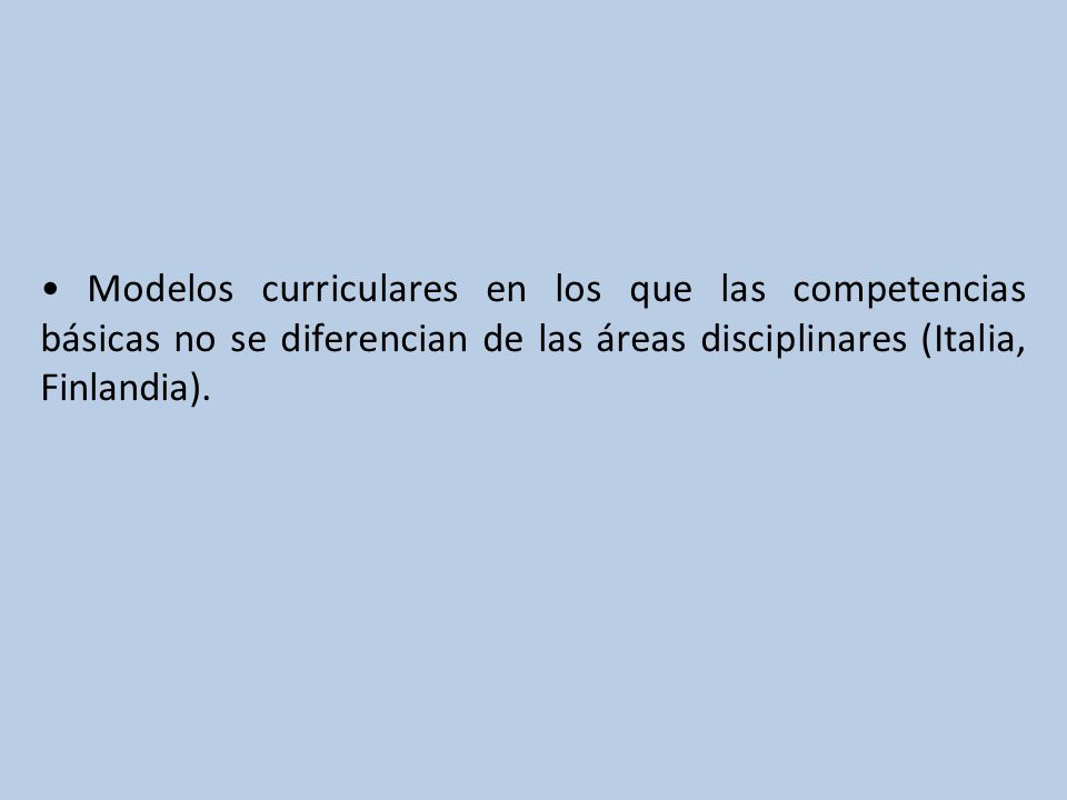 • Modelos curriculares en los que las competencias básicas no se diferencian de las áreas disciplinares (Italia, Finlandia).