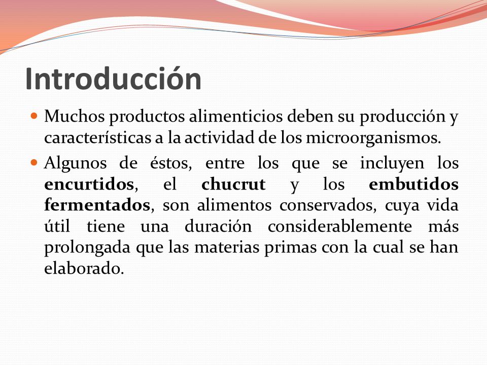 Introducción Muchos productos alimenticios deben su producción y características a la actividad de los microorganismos.