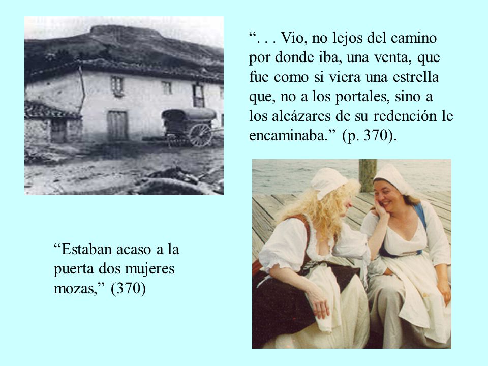 Vio, no lejos del camino por donde iba, una venta, que fue como si viera una estrella que, no a los portales, sino a los alcázares de su redención le encaminaba. (p. 370).