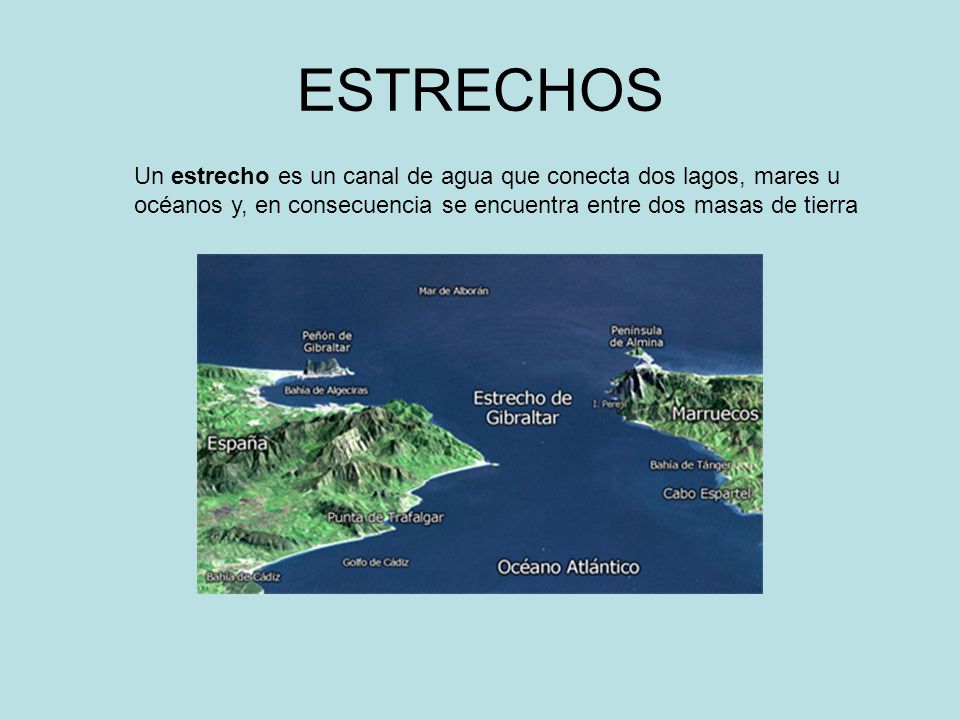 ESTRECHOS Un estrecho es un canal de agua que conecta dos lagos, mares u océanos y, en consecuencia se encuentra entre dos masas de tierra.