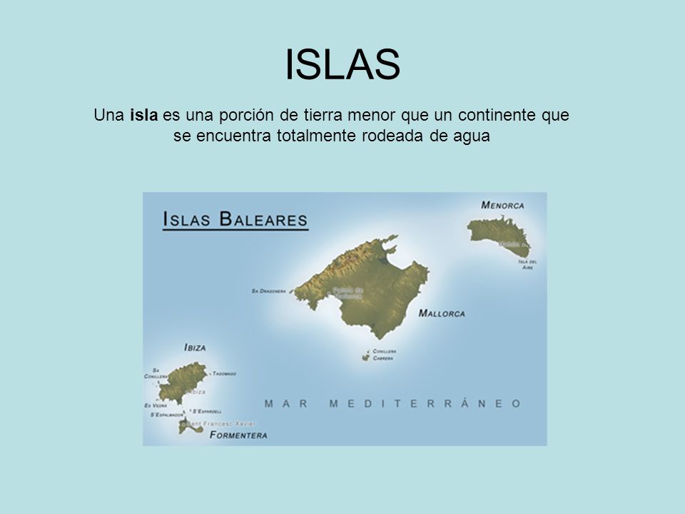ISLAS Una isla es una porción de tierra menor que un continente que se encuentra totalmente rodeada de agua.