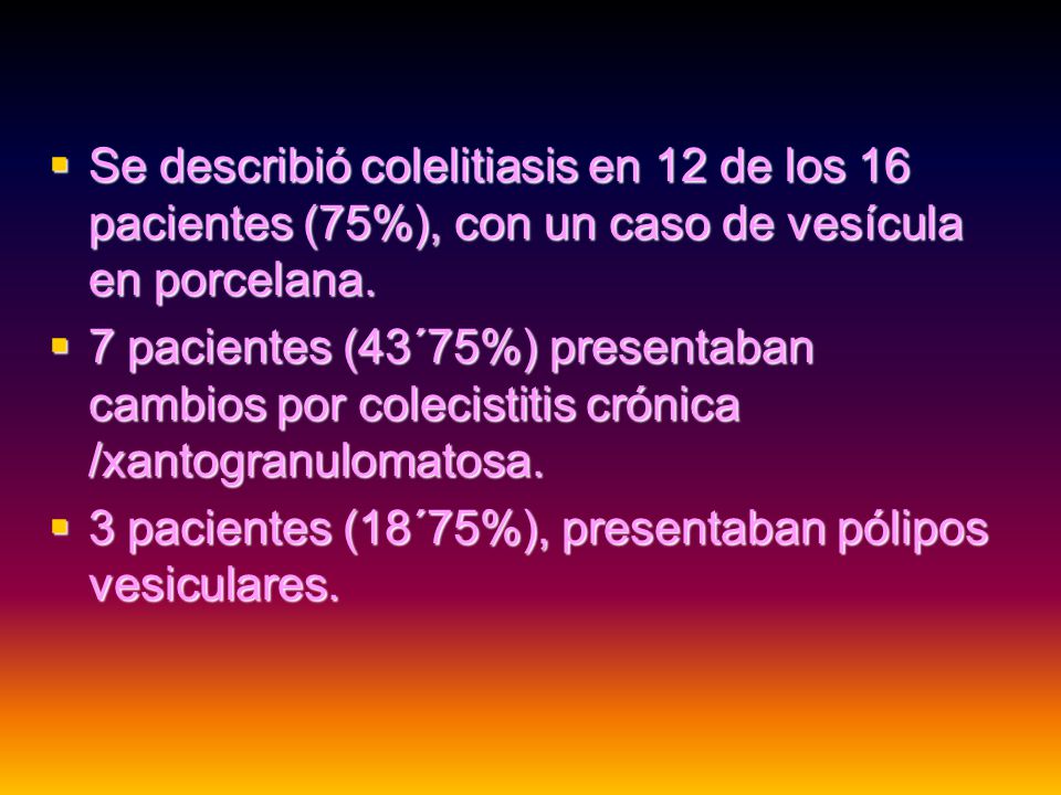 Se describió colelitiasis en 12 de los 16 pacientes (75%), con un caso de vesícula en porcelana.