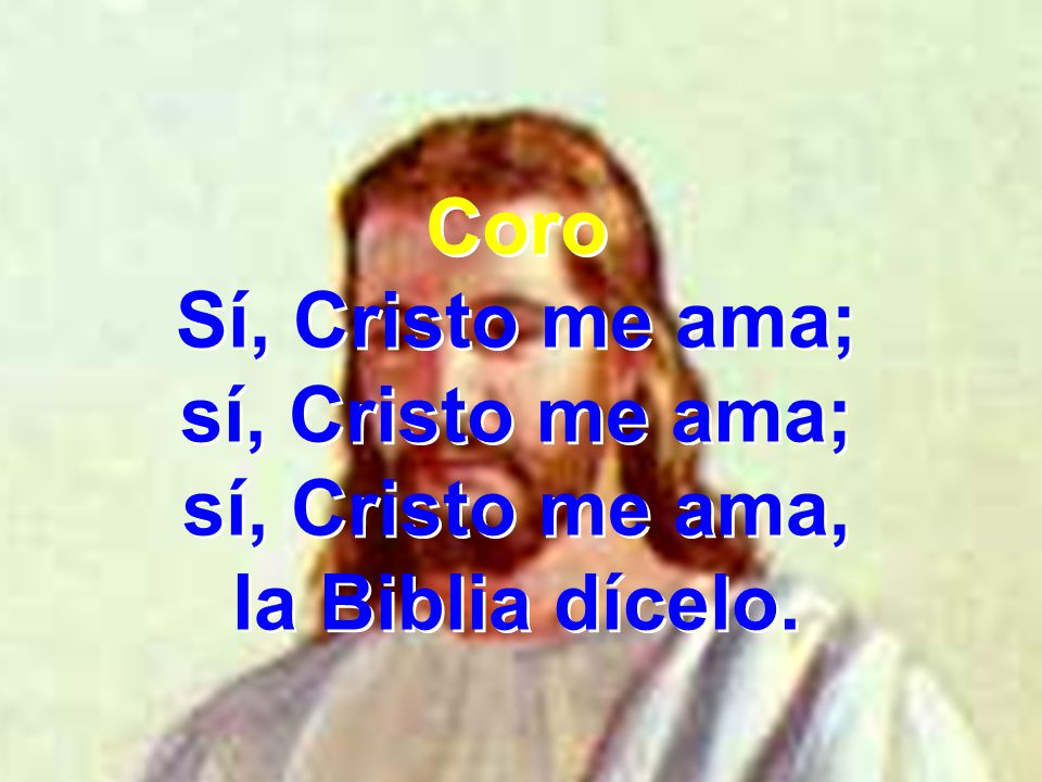 Coro Sí, Cristo me ama; sí, Cristo me ama; sí, Cristo me ama, la Biblia dícelo.