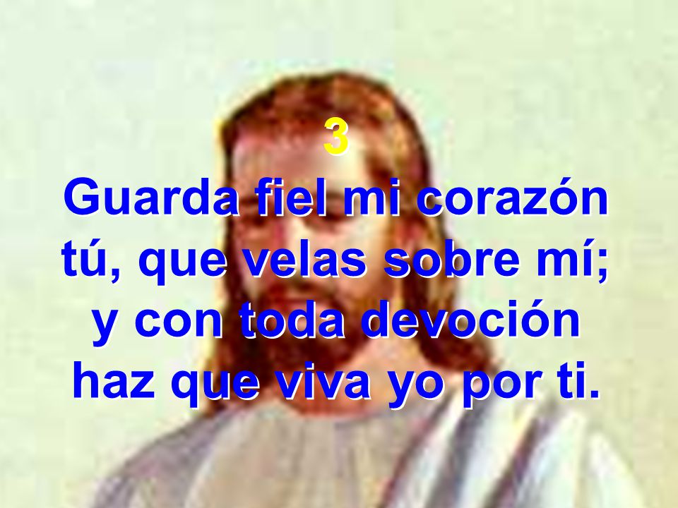 3 Guarda fiel mi corazón tú, que velas sobre mí; y con toda devoción haz que viva yo por ti.
