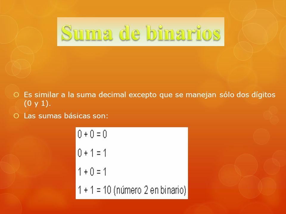 Suma de binarios Es similar a la suma decimal excepto que se manejan sólo dos dígitos (0 y 1).