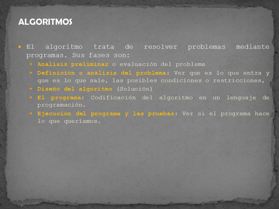 ALGORITMOS El algoritmo trata de resolver problemas mediante programas. Sus fases son: Análisis preliminar o evaluación del problema.
