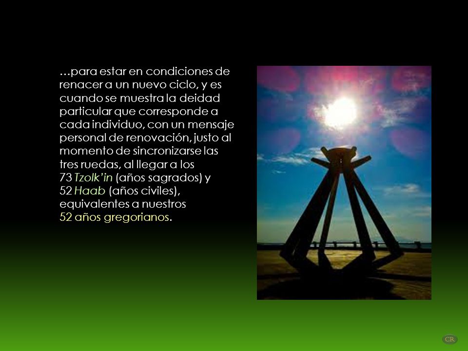 …para estar en condiciones de renacer a un nuevo ciclo, y es cuando se muestra la deidad particular que corresponde a cada individuo, con un mensaje personal de renovación, justo al momento de sincronizarse las tres ruedas, al llegar a los