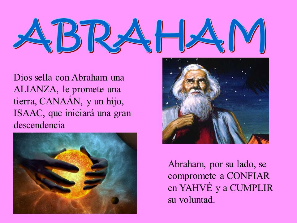 ABRAHAM Dios sella con Abraham una ALIANZA, le promete una tierra, CANAÁN, y un hijo, ISAAC, que iniciará una gran descendencia.