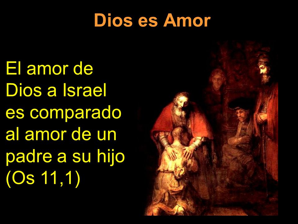 Dios es Amor El amor de Dios a Israel es comparado al amor de un padre a su hijo (Os 11,1)