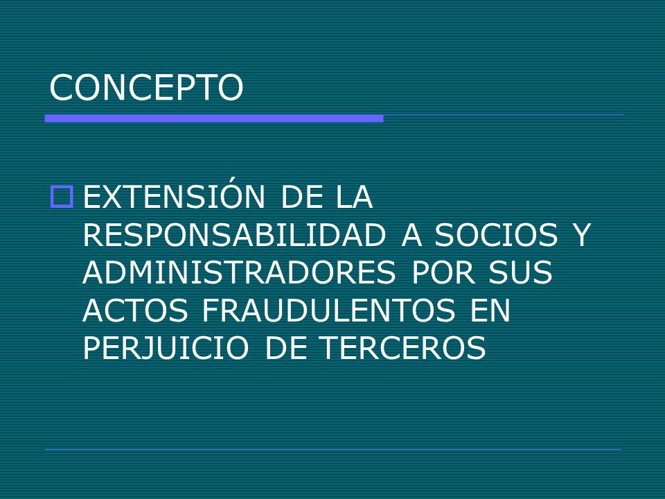 CONCEPTO EXTENSIÓN DE LA RESPONSABILIDAD A SOCIOS Y ADMINISTRADORES POR SUS ACTOS FRAUDULENTOS EN PERJUICIO DE TERCEROS.