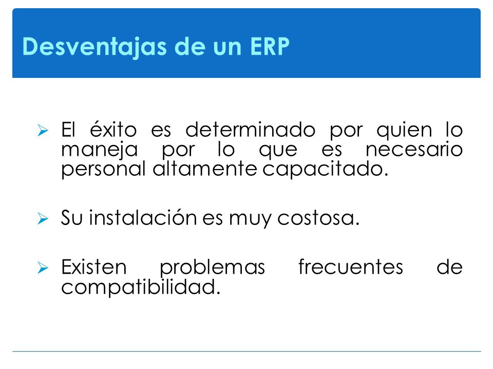 Desventajas de un ERP El éxito es determinado por quien lo maneja por lo que es necesario personal altamente capacitado.