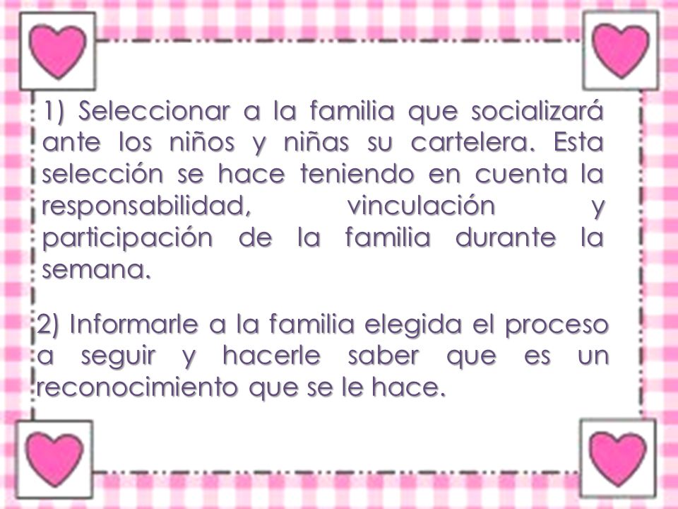 1) Seleccionar a la familia que socializará ante los niños y niñas su cartelera. Esta selección se hace teniendo en cuenta la responsabilidad, vinculación y participación de la familia durante la semana.