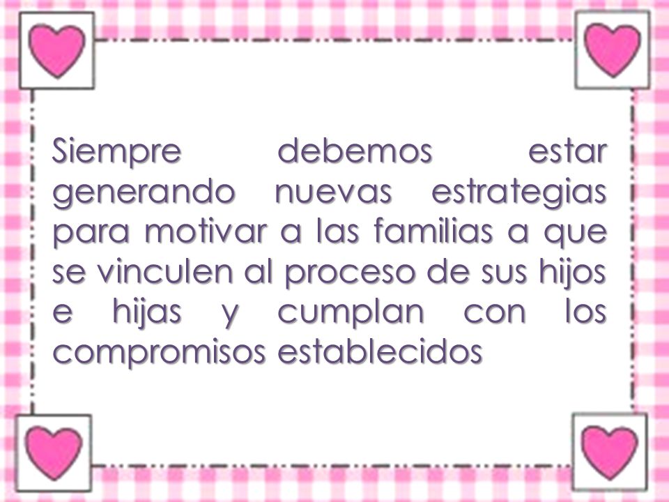 Siempre debemos estar generando nuevas estrategias para motivar a las familias a que se vinculen al proceso de sus hijos e hijas y cumplan con los compromisos establecidos