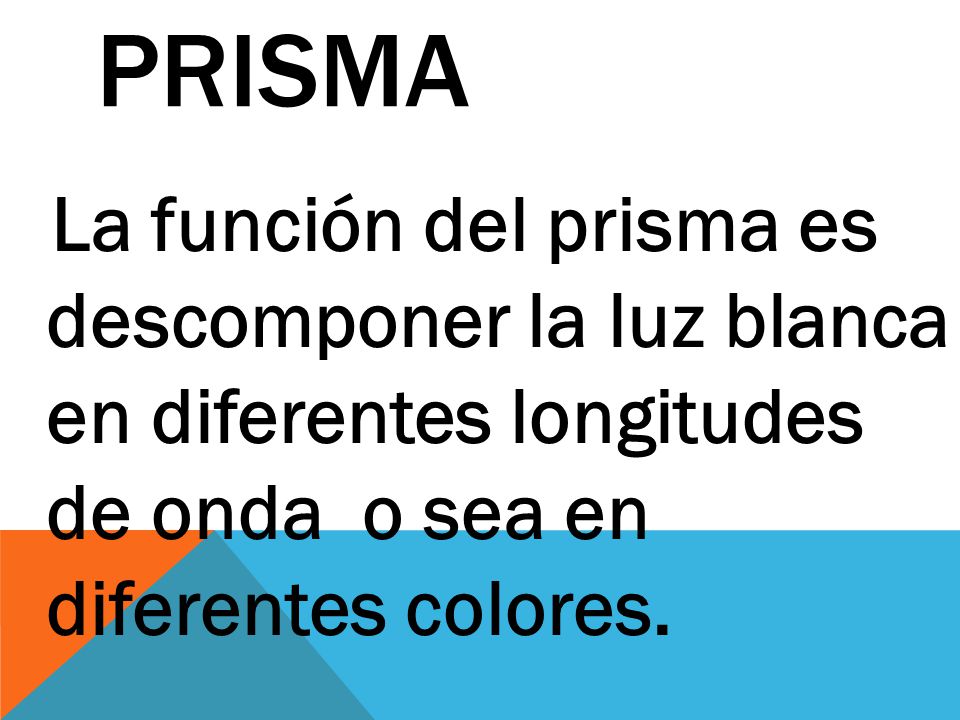 Prisma La función del prisma es descomponer la luz blanca en diferentes longitudes de onda o sea en diferentes colores.