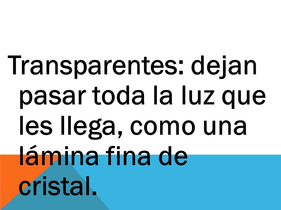 Transparentes: dejan pasar toda la luz que les llega, como una lámina fina de cristal.