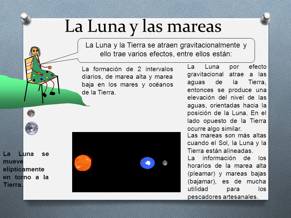 La Luna y las mareas La Luna y la Tierra se atraen gravitacionalmente y ello trae varios efectos, entre ellos están: