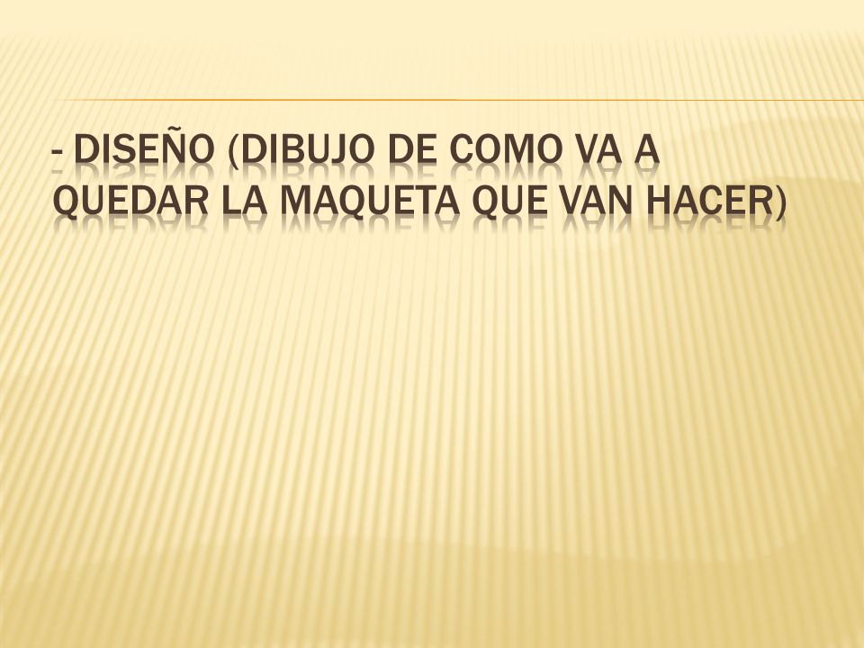 - Diseño (Dibujo de como va a quedar la maqueta que van hacer)