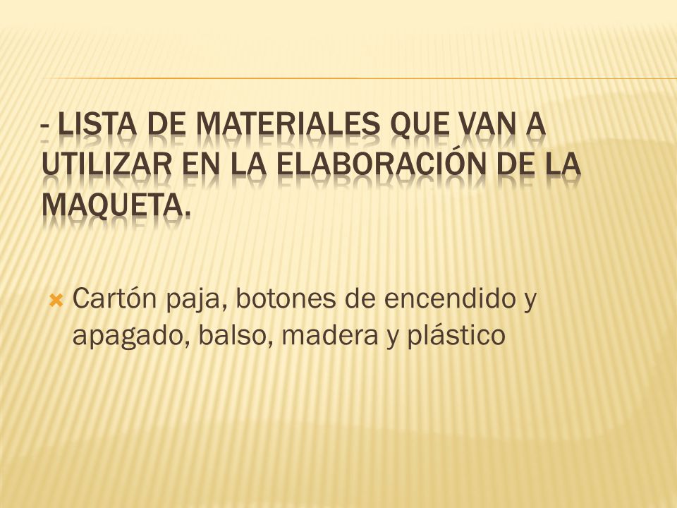 - Lista de materiales que van a utilizar en la elaboración de la maqueta.