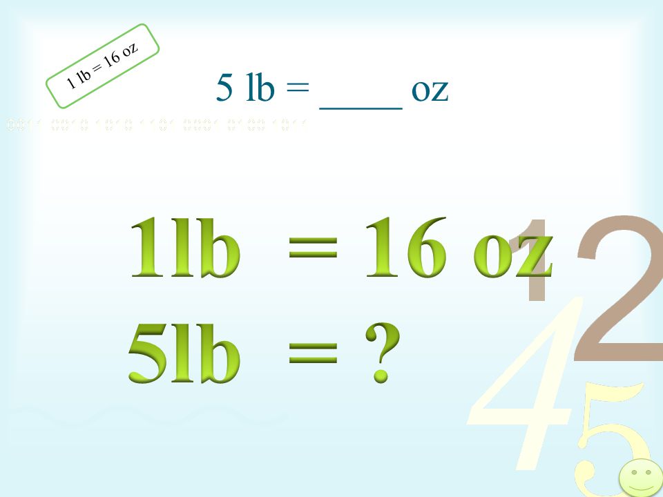 5 lb = ____ oz 1 lb = 16 oz 1lb = 16 oz 5lb =
