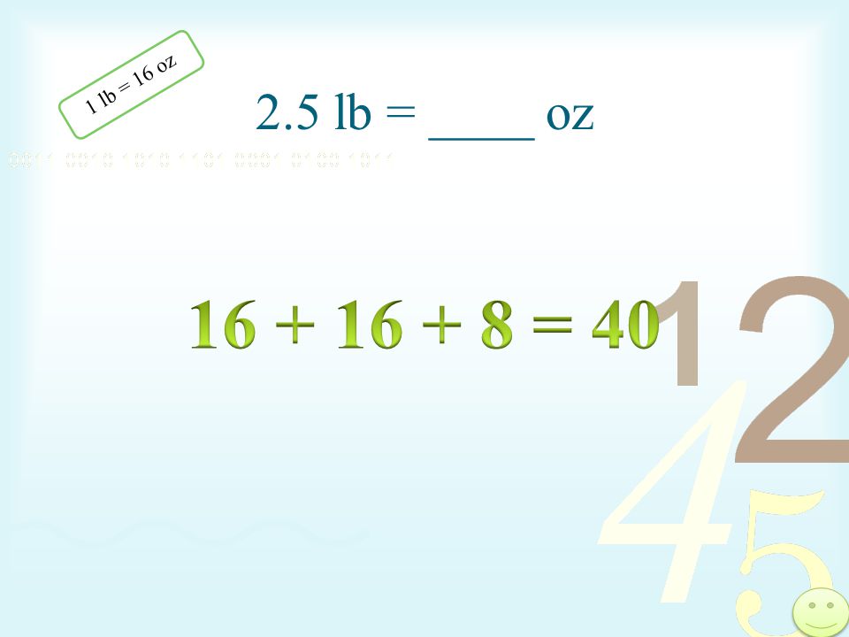 2.5 lb = ____ oz 1 lb = 16 oz = 40