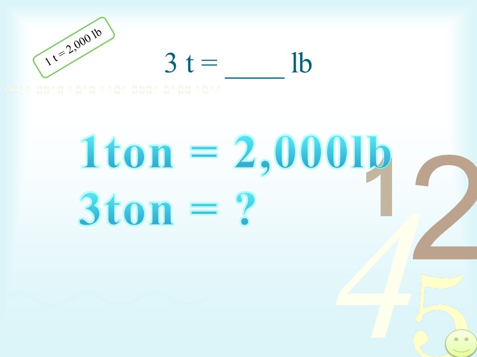 3 t = ____ lb 1 t = 2,000 lb 1ton = 2,000lb 3ton =
