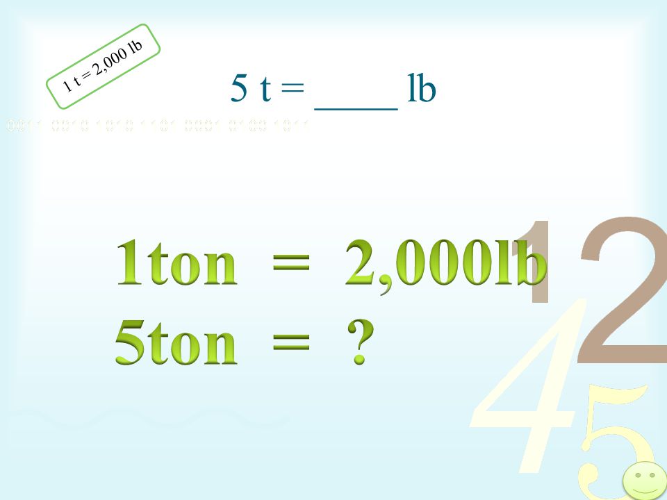 5 t = ____ lb 1 t = 2,000 lb 1ton = 2,000lb 5ton =