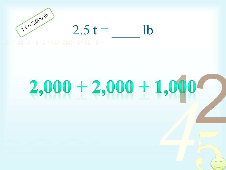 2.5 t = ____ lb 1 t = 2,000 lb 2, , ,000