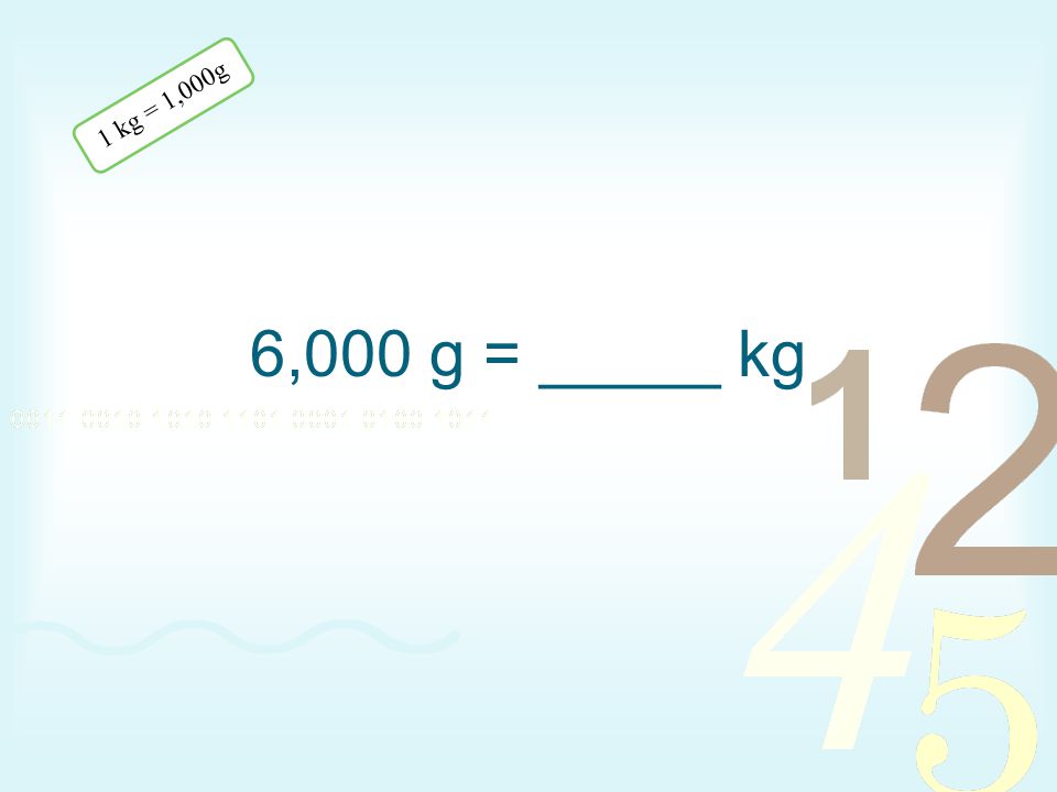 1 kg = 1,000g 6,000 g = _____ kg
