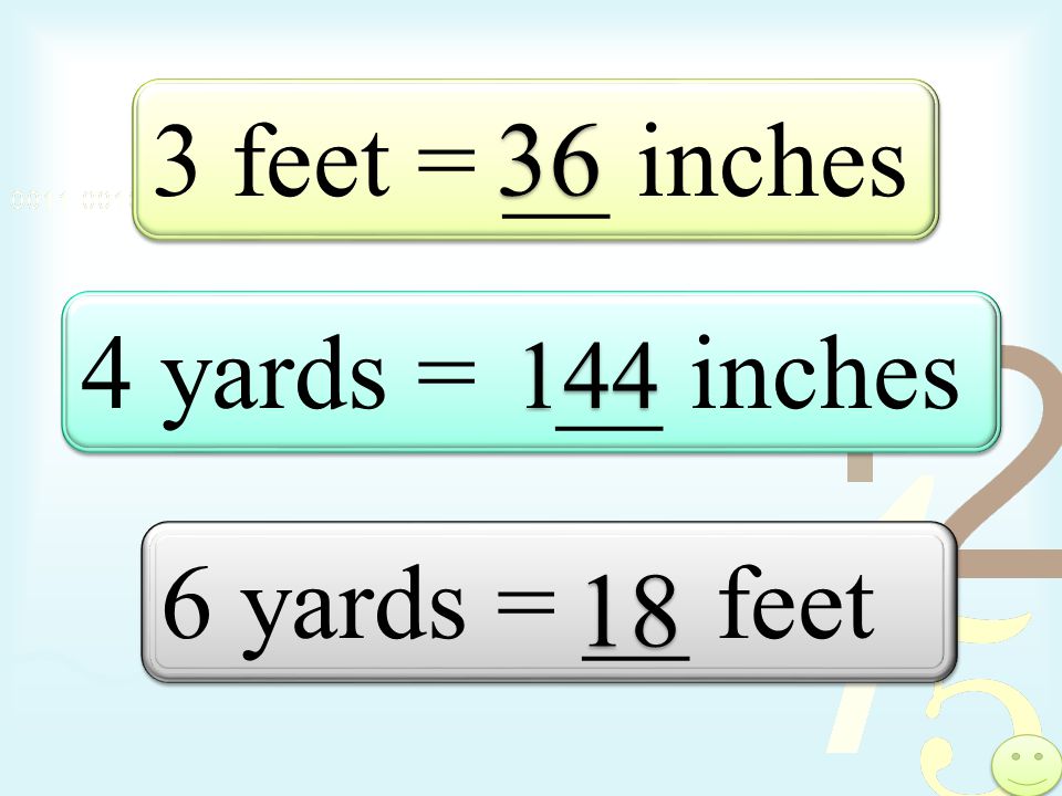 3 feet = __ inches 36 4 yards = __ inches yards = __ feet 18