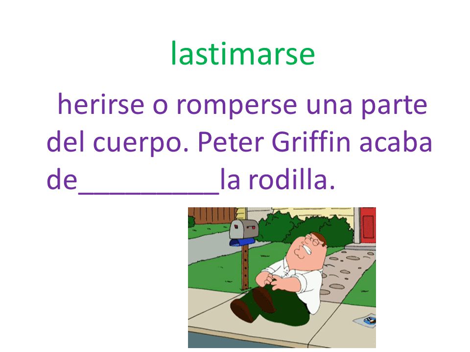 lastimarse herirse o romperse una parte del cuerpo. Peter Griffin acaba de_________la rodilla.