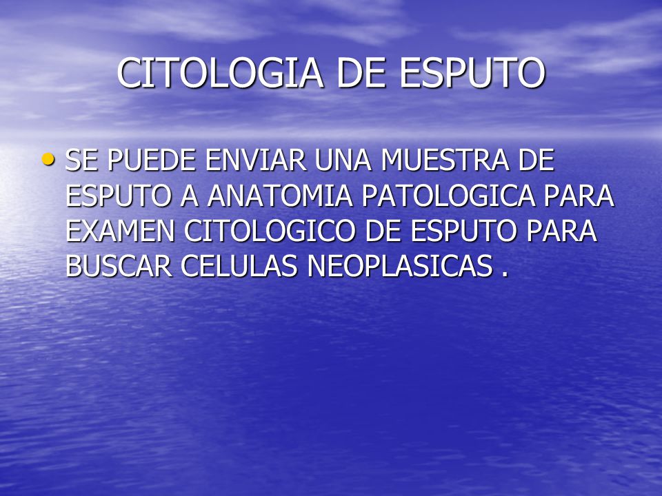 CITOLOGIA DE ESPUTO SE PUEDE ENVIAR UNA MUESTRA DE ESPUTO A ANATOMIA PATOLOGICA PARA EXAMEN CITOLOGICO DE ESPUTO PARA BUSCAR CELULAS NEOPLASICAS .