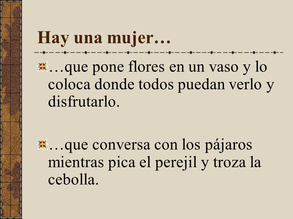 Hay una mujer… …que pone flores en un vaso y lo coloca donde todos puedan verlo y disfrutarlo.