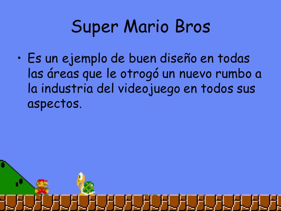 Super Mario Bros Es un ejemplo de buen diseño en todas las áreas que le otrogó un nuevo rumbo a la industria del videojuego en todos sus aspectos.