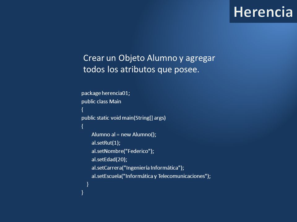 Herencia Crear un Objeto Alumno y agregar todos los atributos que posee. package herencia01; public class Main.